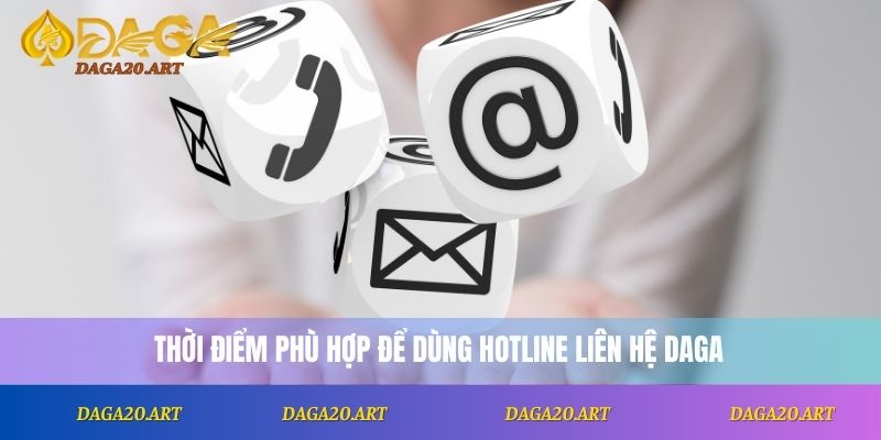 Thời điểm phù hợp để dùng hotline liên hệ DAGA